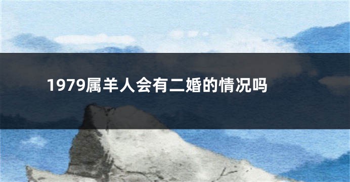 1979属羊人会有二婚的情况吗
