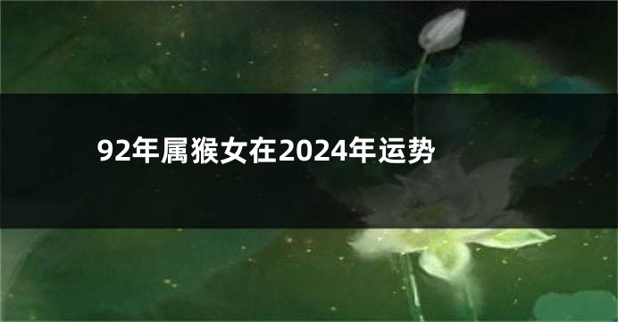 92年属猴女在2024年运势