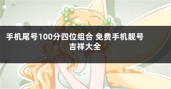 手机尾号100分四位组合 免费手机靓号吉祥大全