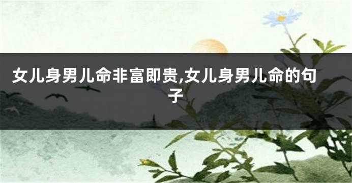 女儿身男儿命非富即贵,女儿身男儿命的句子