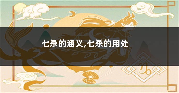 七杀的涵义,七杀的用处
