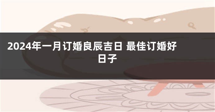 2024年一月订婚良辰吉日 最佳订婚好日子
