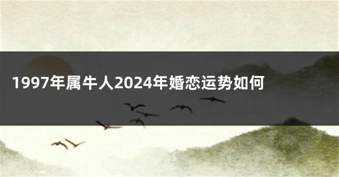 1997年属牛人2024年婚恋运势如何