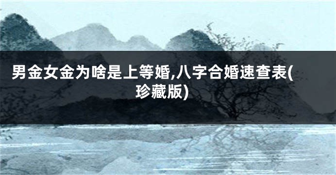 男金女金为啥是上等婚,八字合婚速查表(珍藏版)