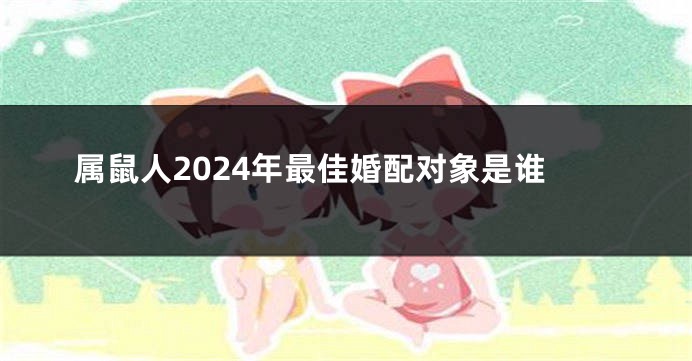 属鼠人2024年最佳婚配对象是谁