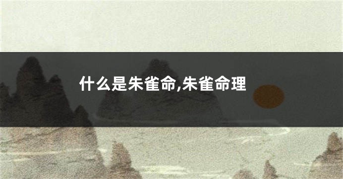 什么是朱雀命,朱雀命理