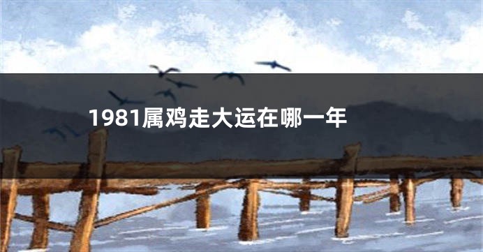 1981属鸡走大运在哪一年