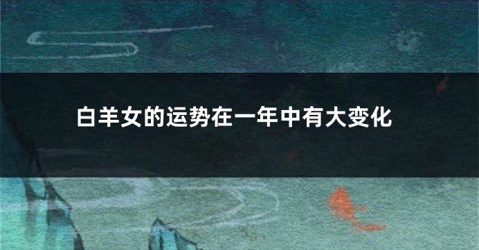白羊女的运势在一年中有大变化
