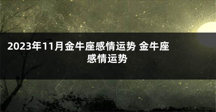 2023年11月金牛座感情运势 金牛座感情运势