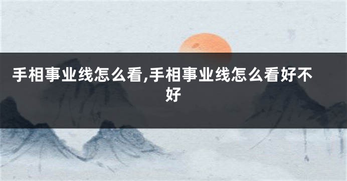 手相事业线怎么看,手相事业线怎么看好不好