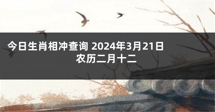 今日生肖相冲查询 2024年3月21日农历二月十二