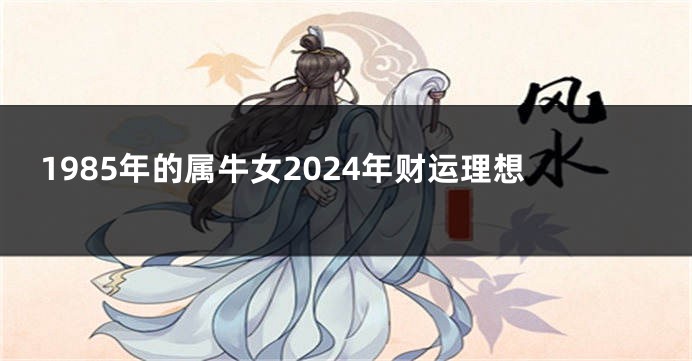 1985年的属牛女2024年财运理想