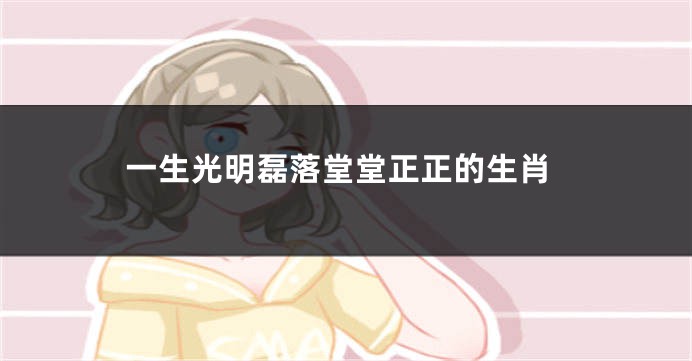 一生光明磊落堂堂正正的生肖
