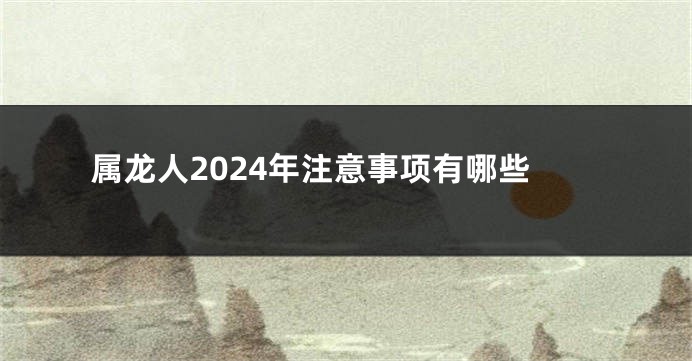 属龙人2024年注意事项有哪些