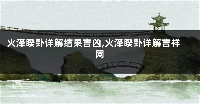 火泽睽卦详解结果吉凶,火泽睽卦详解吉祥网