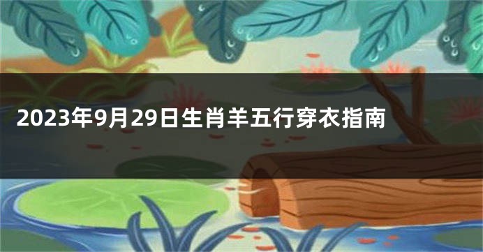 2023年9月29日生肖羊五行穿衣指南