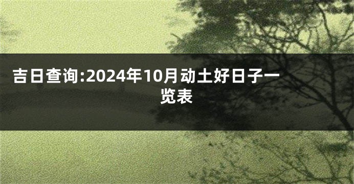 吉日查询:2024年10月动土好日子一览表