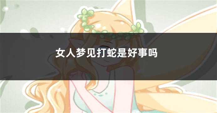 女人梦见打蛇是好事吗