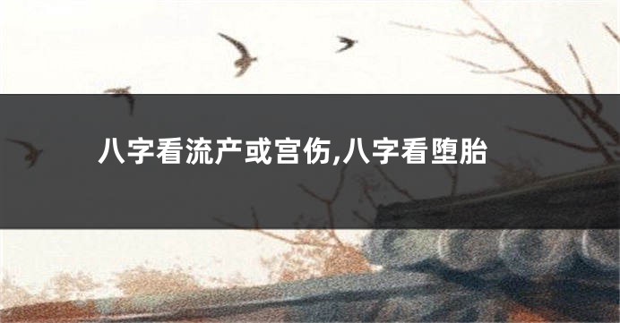 八字看流产或宫伤,八字看堕胎