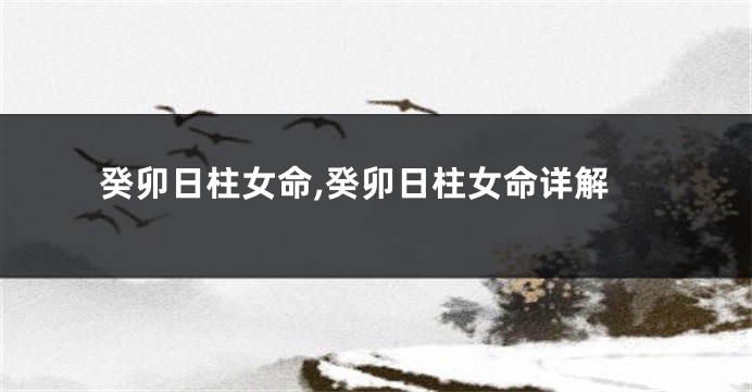 癸卯日柱女命,癸卯日柱女命详解