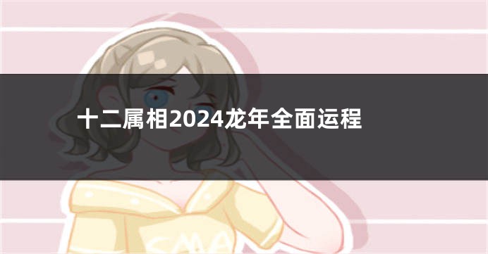 十二属相2024龙年全面运程