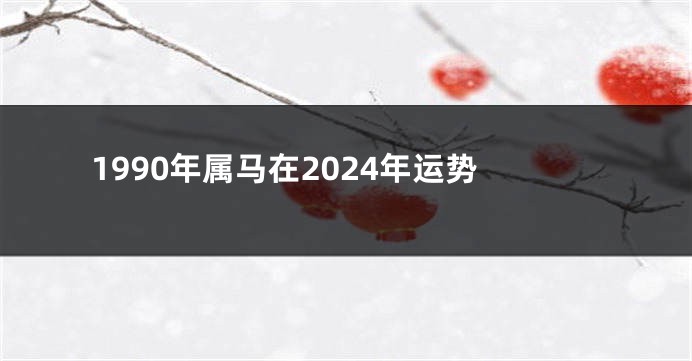 1990年属马在2024年运势