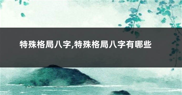 特殊格局八字,特殊格局八字有哪些