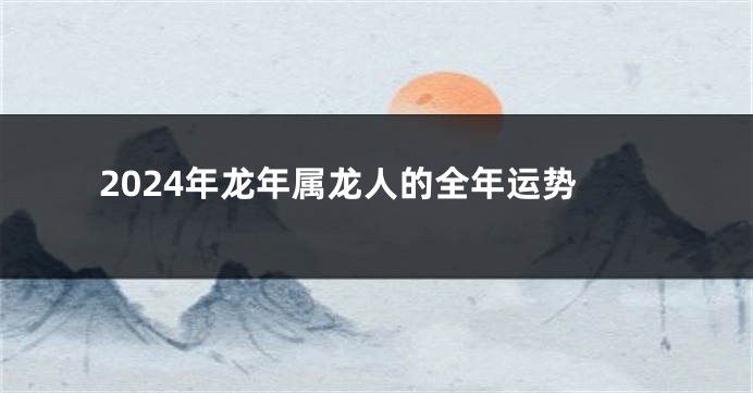 2024年龙年属龙人的全年运势