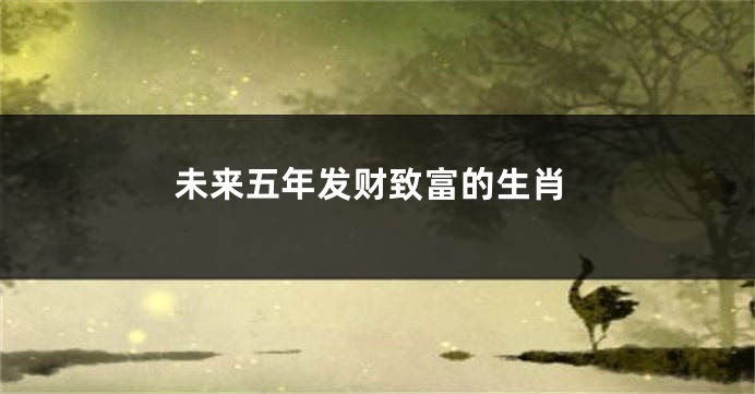未来五年发财致富的生肖