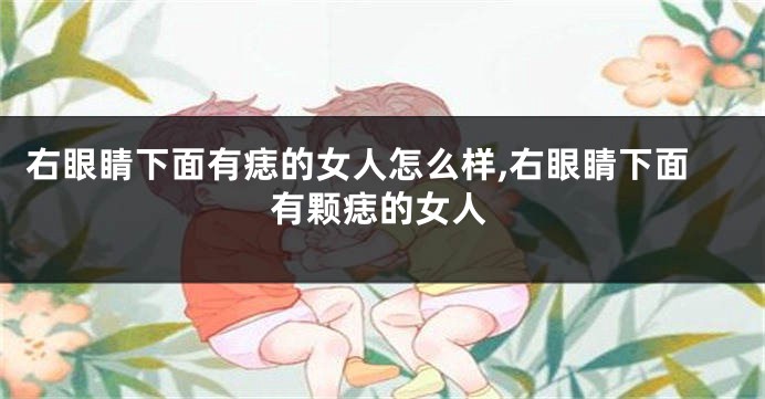 右眼睛下面有痣的女人怎么样,右眼睛下面有颗痣的女人
