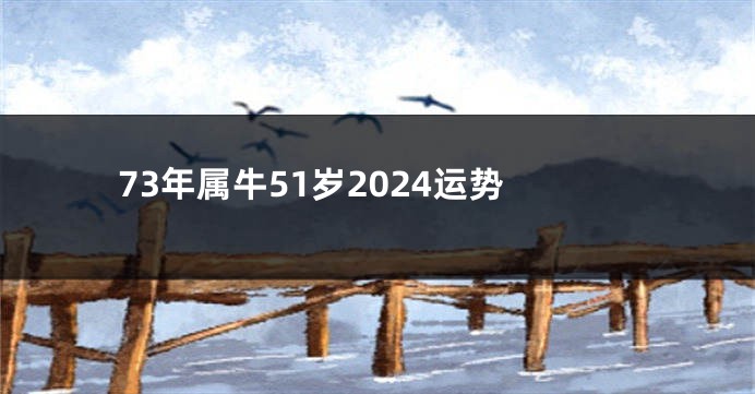 73年属牛51岁2024运势