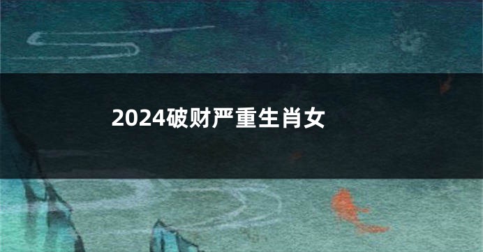 2024破财严重生肖女