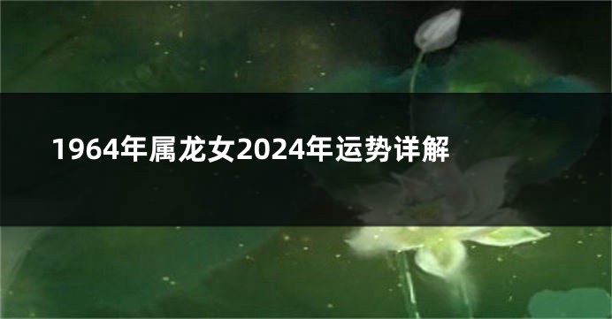 1964年属龙女2024年运势详解