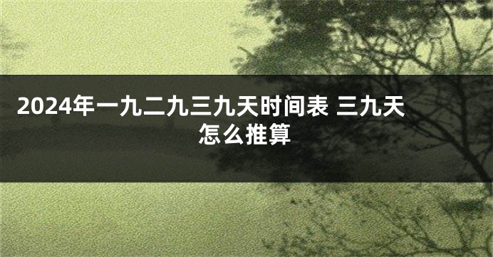 2024年一九二九三九天时间表 三九天怎么推算