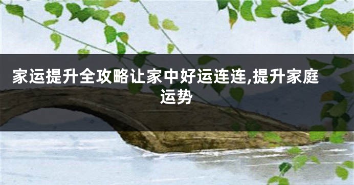 家运提升全攻略让家中好运连连,提升家庭运势