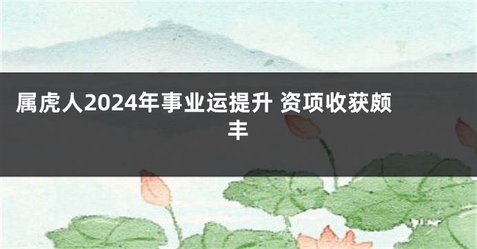 属虎人2024年事业运提升 资项收获颇丰