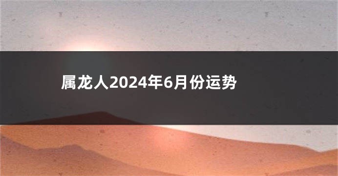 属龙人2024年6月份运势