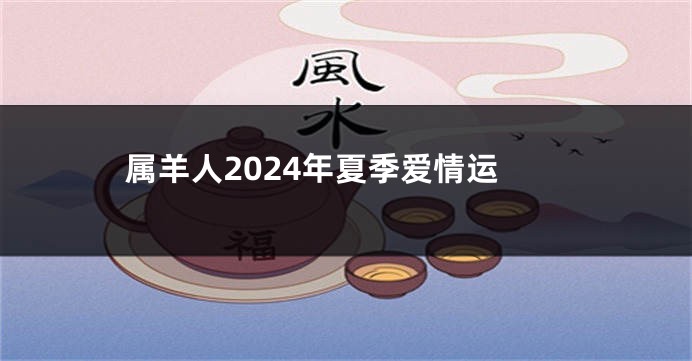 属羊人2024年夏季爱情运