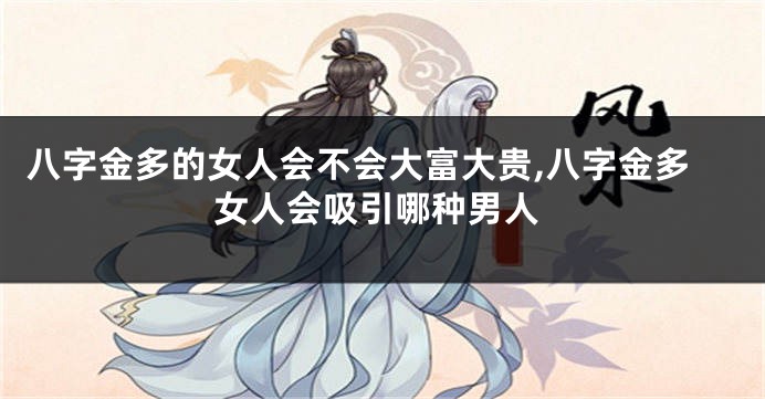 八字金多的女人会不会大富大贵,八字金多女人会吸引哪种男人