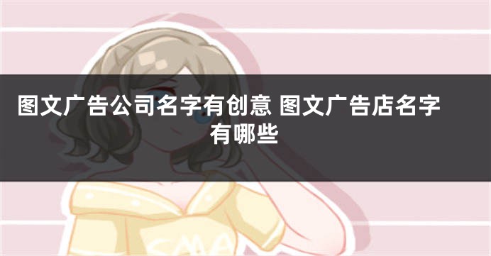 图文广告公司名字有创意 图文广告店名字有哪些