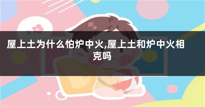 屋上土为什么怕炉中火,屋上土和炉中火相克吗