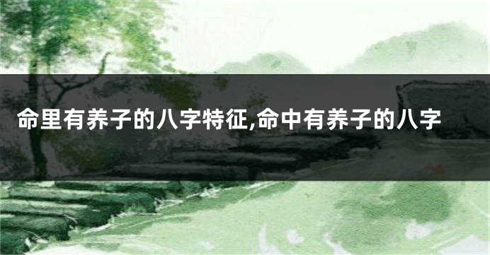 命里有养子的八字特征,命中有养子的八字