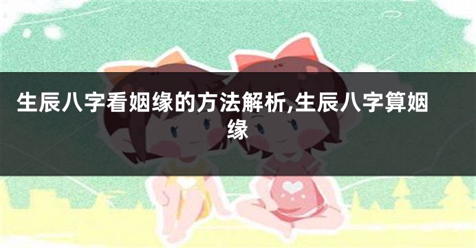 生辰八字看姻缘的方法解析,生辰八字算姻缘