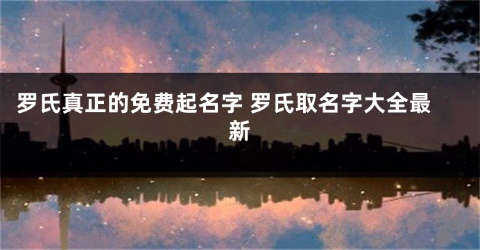 罗氏真正的免费起名字 罗氏取名字大全最新
