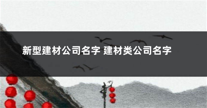 新型建材公司名字 建材类公司名字