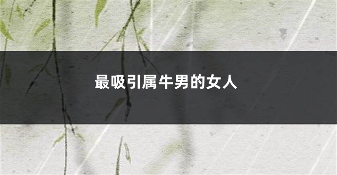 最吸引属牛男的女人