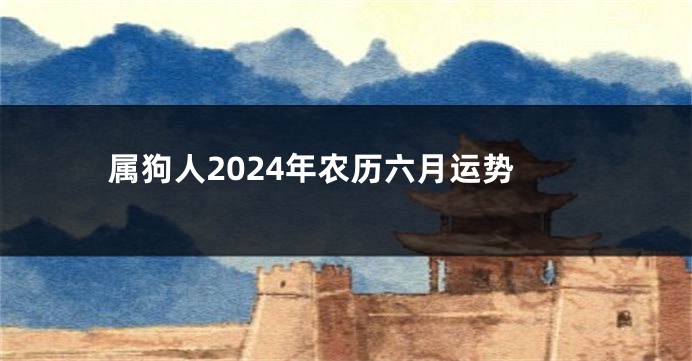属狗人2024年农历六月运势