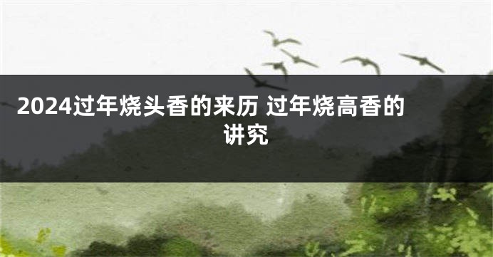 2024过年烧头香的来历 过年烧高香的讲究