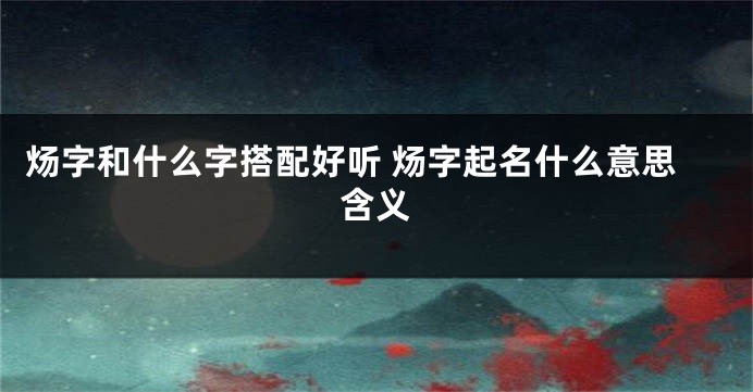 炀字和什么字搭配好听 炀字起名什么意思含义