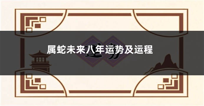属蛇未来八年运势及运程